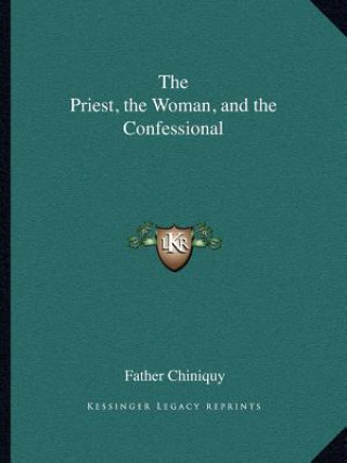 Kniha The Priest, the Woman, and the Confessional Father Chiniquy