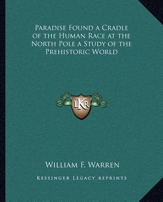 Kniha Paradise Found a Cradle of the Human Race at the North Pole a Study of the Prehistoric World William F. Warren