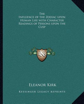 Kniha The Influence of the Zodiac Upon Human Life with Character Readings of Persons Upon the Cusp Eleanor Kirk