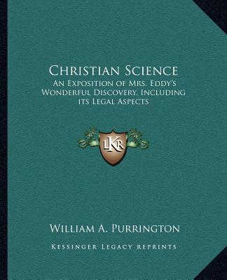 Książka Christian Science: An Exposition of Mrs. Eddy's Wonderful Discovery, Including Its Legal Aspects William A. Purrington