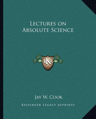 Книга Lectures on Absolute Science Jay W. Cook