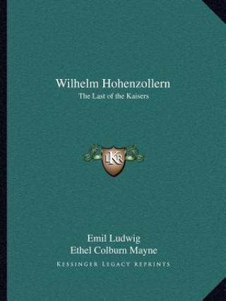 Книга Wilhelm Hohenzollern: The Last of the Kaisers Emil Ludwig