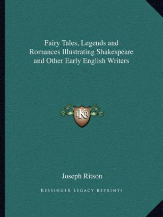 Kniha Fairy Tales, Legends and Romances Illustrating Shakespeare and Other Early English Writers Joseph Ritson