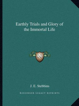 Βιβλίο Earthly Trials and Glory of the Immortal Life J. E. Stebbins