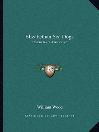 Könyv Elizabethan Sea Dogs: Chronicles of America V3 William Wood