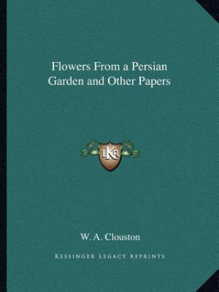 Carte Flowers from a Persian Garden and Other Papers W. A. Clouston