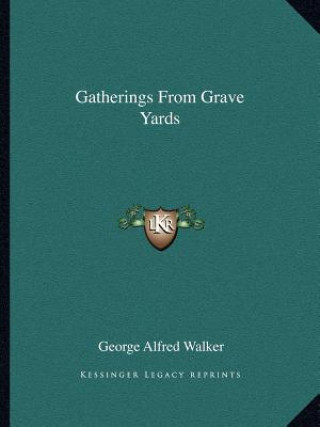 Kniha Gatherings from Grave Yards George Alfred Walker