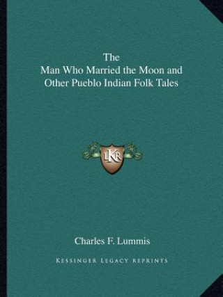 Kniha The Man Who Married the Moon and Other Pueblo Indian Folk Tales Charles F. Lummis