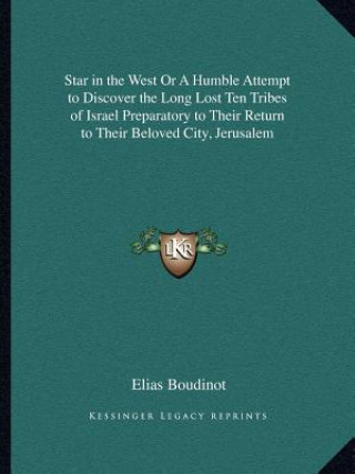 Kniha Star in the West or a Humble Attempt to Discover the Long Lost Ten Tribes of Israel Preparatory to Their Return to Their Beloved City, Jerusalem Elias Boudinot