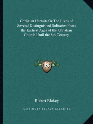 Kniha Christian Hermits or the Lives of Several Distinguished Solitaries from the Earliest Ages of the Christian Church Until the 8th Century Robert Blakey