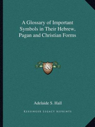 Livre A Glossary of Important Symbols in Their Hebrew, Pagan and Christian Forms Adelaide S. Hall