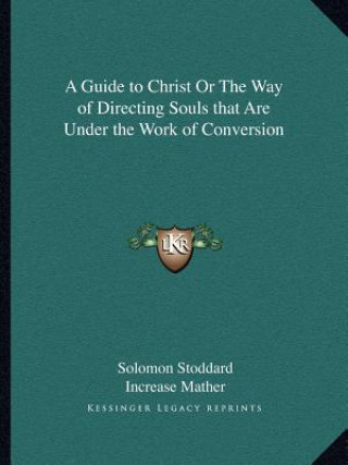 Kniha A Guide to Christ or the Way of Directing Souls That Are Under the Work of Conversion Solomon Stoddard