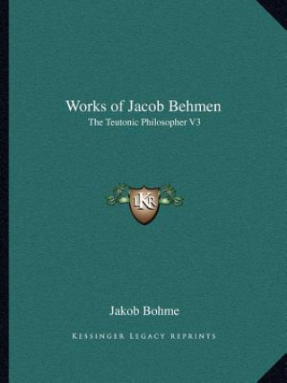 Książka Works of Jacob Behmen: The Teutonic Philosopher V3 Jakob Bohme