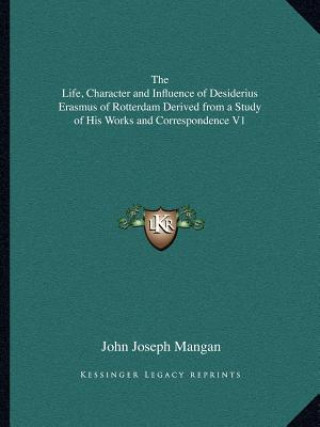 Książka The Life, Character and Influence of Desiderius Erasmus of Rotterdam Derived from a Study of His Works and Correspondence V1 John Joseph Mangan