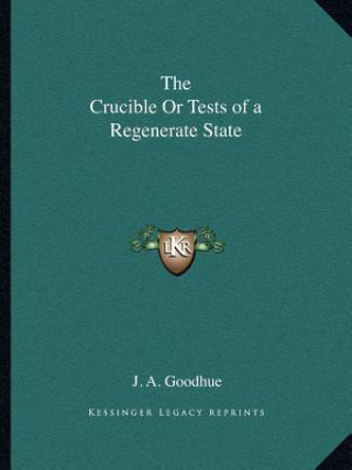 Kniha The Crucible or Tests of a Regenerate State J. a. Goodhue