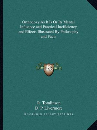 Carte Orthodoxy as It Is or Its Mental Influence and Practical Inefficiency and Effects Illustrated by Philosophy and Facts R. Tomlinson