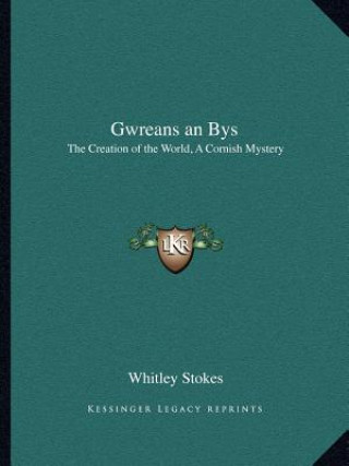 Könyv Gwreans an Bys: The Creation of the World, a Cornish Mystery Whitley Stokes