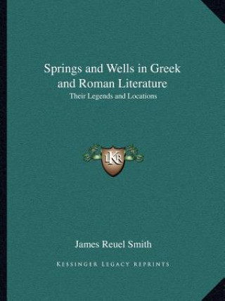 Книга Springs and Wells in Greek and Roman Literature: Their Legends and Locations James Reuel Smith