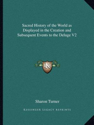 Könyv Sacred History of the World as Displayed in the Creation and Subsequent Events to the Deluge V2 Sharon Turner