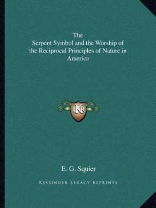 Kniha The Serpent Symbol and the Worship of the Reciprocal Principles of Nature in America Ephraim George Squier