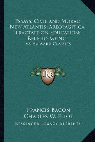 Kniha Essays, Civil and Moral; New Atlantis; Areopagitica; Tractate on Education; Religio Medici: V3 Harvard Classics Francis Bacon