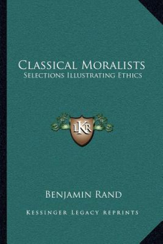 Книга Classical Moralists: Selections Illustrating Ethics Benjamin Rand