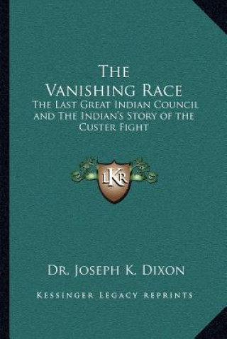 Knjiga The Vanishing Race: The Last Great Indian Council and The Indian's Story of the Custer Fight Joseph K. Dixon