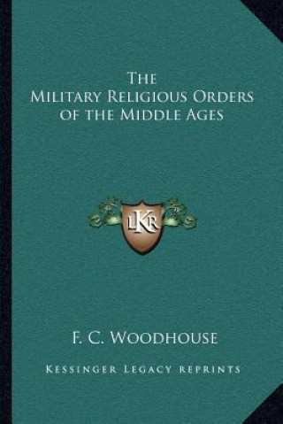 Kniha The Military Religious Orders of the Middle Ages F. C. Woodhouse