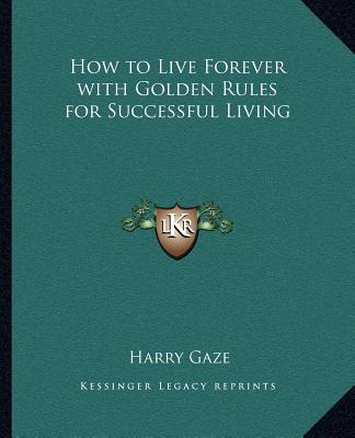 Carte How to Live Forever with Golden Rules for Successful Living Harry Gaze