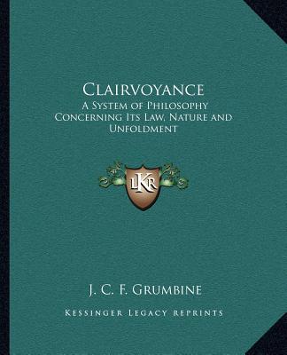 Книга Clairvoyance: A System of Philosophy Concerning Its Law, Nature and Unfoldment J. C. F. Grumbine