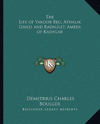Kniha The Life of Yakoob Beg, Athalik Ghazi and Badaulet, Ameer of Kashgar Demetrius Charles Boulger