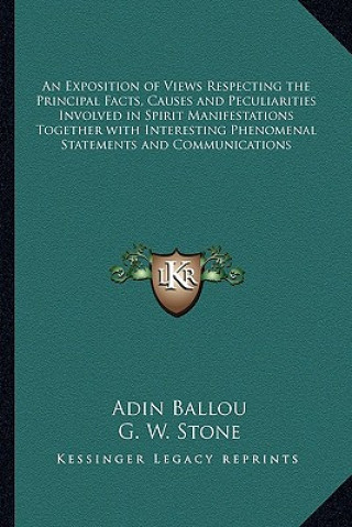 Knjiga An Exposition of Views Respecting the Principal Facts, Causes and Peculiarities Involved in Spirit Manifestations Together with Interesting Phenomenal Adin Ballou