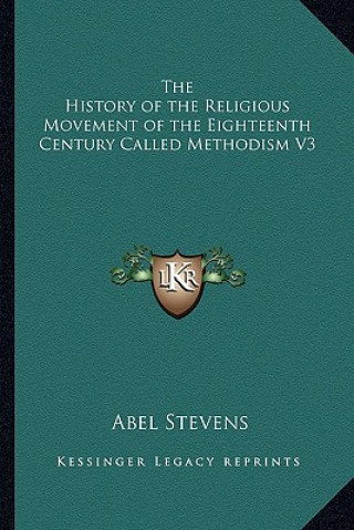Kniha The History of the Religious Movement of the Eighteenth Century Called Methodism V3 Abel Stevens