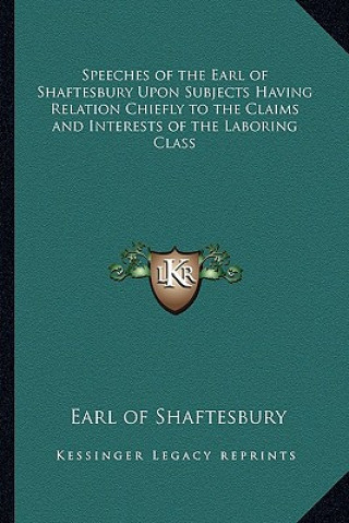 Książka Speeches of the Earl of Shaftesbury Upon Subjects Having Relation Chiefly to the Claims and Interests of the Laboring Class Anthony Ashley Cooper Shaftesbury