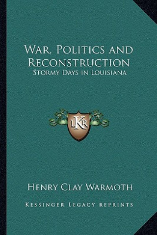 Carte War, Politics and Reconstruction: Stormy Days in Louisiana Henry Clay Warmoth