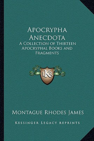 Kniha Apocrypha Anecdota: A Collection of Thirteen Apocryphal Books and Fragments Montague Rhodes James