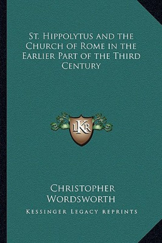 Kniha St. Hippolytus and the Church of Rome in the Earlier Part of the Third Century Christopher Wordsworth