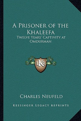 Knjiga A Prisoner of the Khaleefa: Twelve Years' Captivity at Omdurman Charles Neufeld