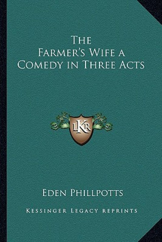 Kniha The Farmer's Wife a Comedy in Three Acts Eden Phillpotts