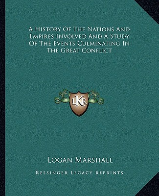 Kniha A History Of The Nations And Empires Involved And A Study Of The Events Culminating In The Great Conflict Logan Marshall