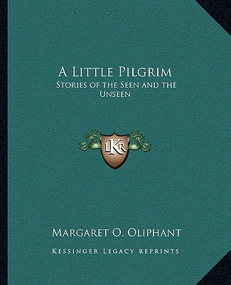 Kniha A Little Pilgrim: Stories of the Seen and the Unseen Margaret Wilson Oliphant