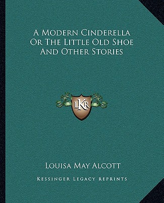 Carte A Modern Cinderella Or The Little Old Shoe And Other Stories Louisa May Alcott