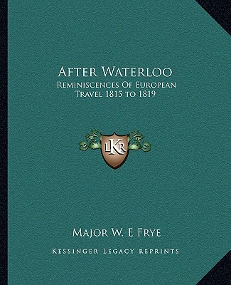 Knjiga After Waterloo: Reminiscences of European Travel 1815 to 1819 Major W. E. Frye