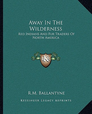 Kniha Away in the Wilderness: Red Indians and Fur Traders of North America Robert Michael Ballantyne