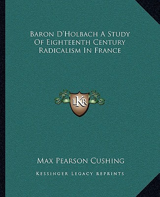 Livre Baron D'Holbach A Study Of Eighteenth Century Radicalism In France Max Pearson Cushing