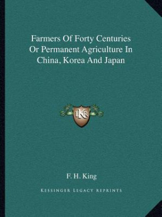 Kniha Farmers of Forty Centuries or Permanent Agriculture in China, Korea and Japan F. H. King