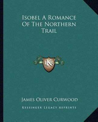 Carte Isobel a Romance of the Northern Trail James Oliver Curwood