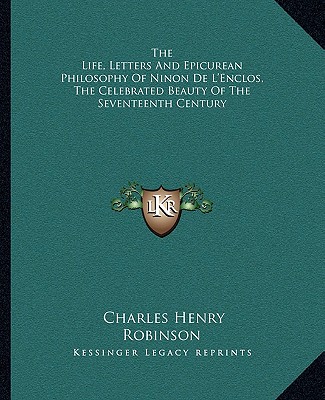 Book The Life, Letters and Epicurean Philosophy of Ninon de L'Enclos, the Celebrated Beauty of the Seventeenth Century Charles Henry Robinson