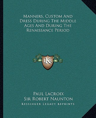 Kniha Manners, Custom And Dress During The Middle Ages And During The Renaissance Period Paul LaCroix