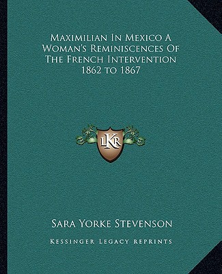 Книга Maximilian In Mexico A Woman's Reminiscences Of The French Intervention 1862 to 1867 Sara Yorke Stevenson